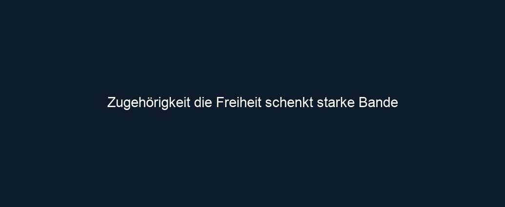 Zugehörigkeit die Freiheit schenkt starke Bande 