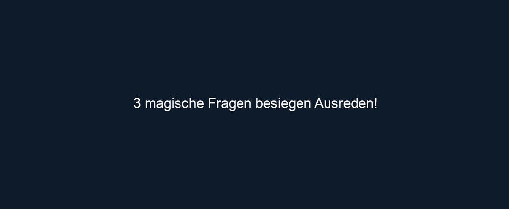 3 magische Fragen besiegen Ausreden!