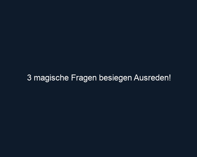 3 magische Fragen besiegen Ausreden!