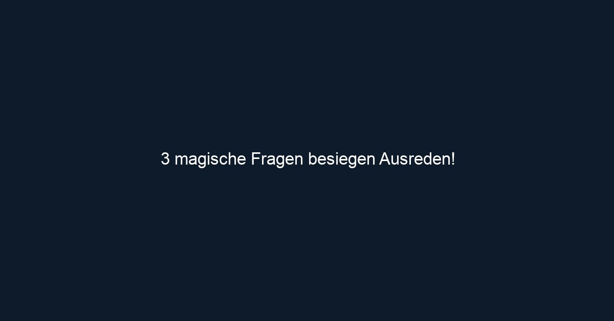 3 magische Fragen besiegen Ausreden!