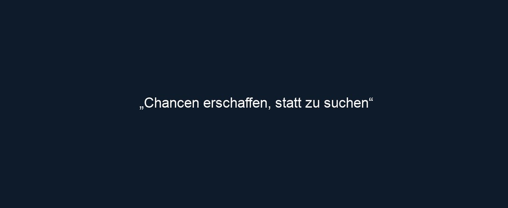 „Chancen erschaffen, statt zu suchen“