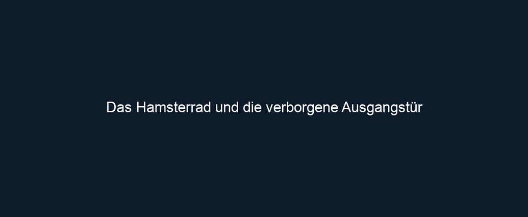 Das Hamsterrad und die verborgene Ausgangstür