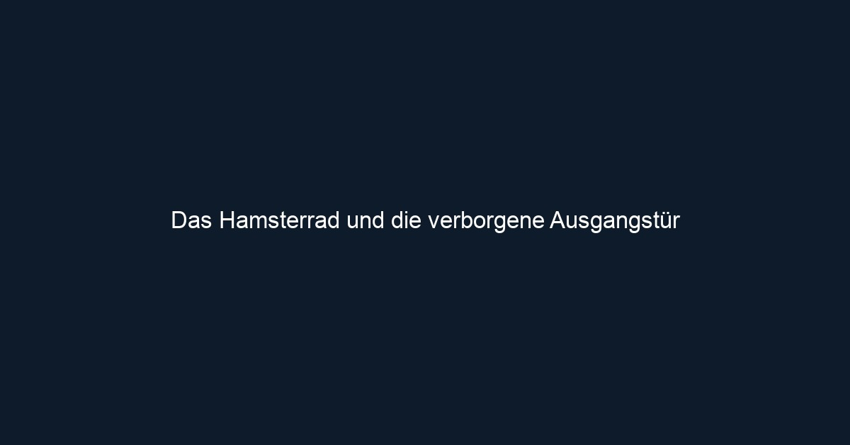 Das Hamsterrad und die verborgene Ausgangstür