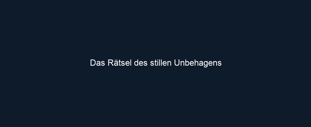 Das Rätsel des stillen Unbehagens