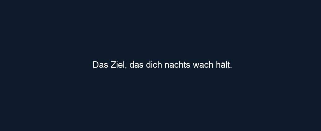 Das Ziel, das dich nachts wach hält.