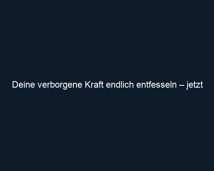 Deine verborgene Kraft endlich entfesseln – jetzt