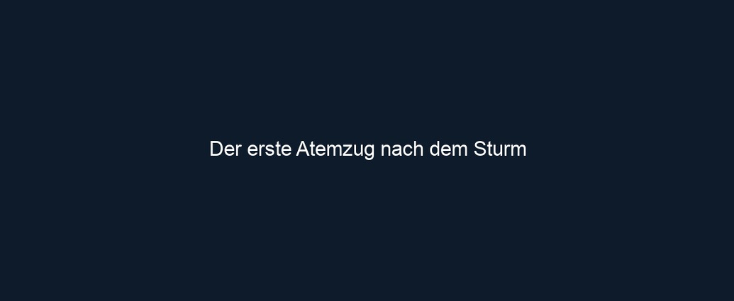 Der erste Atemzug nach dem Sturm
