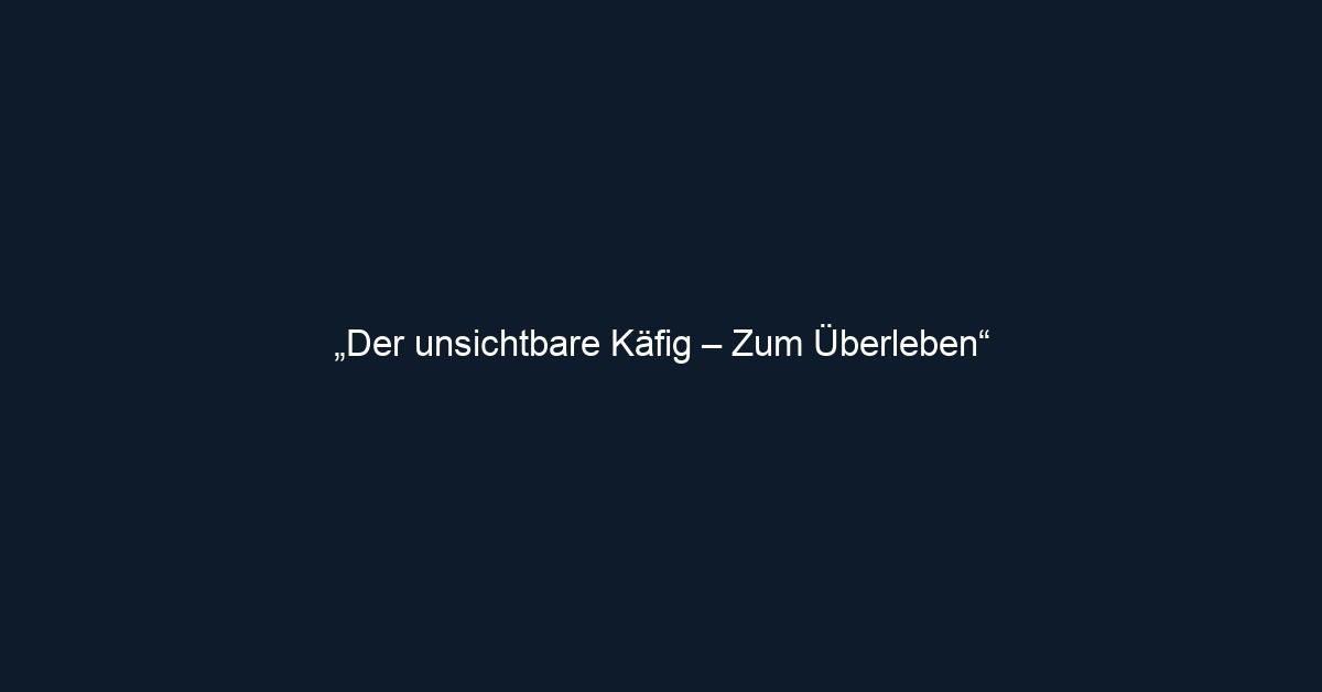 „Der unsichtbare Käfig – Zum Überleben“