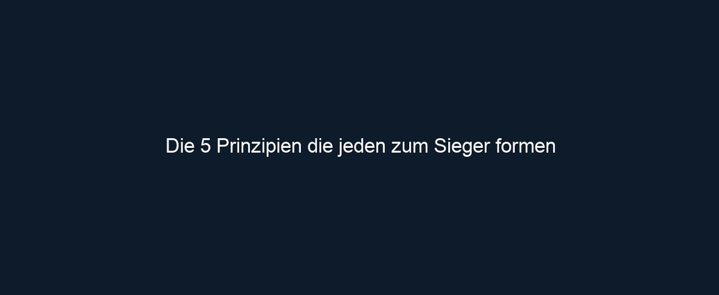 Die 5 Prinzipien die jeden zum Sieger formen