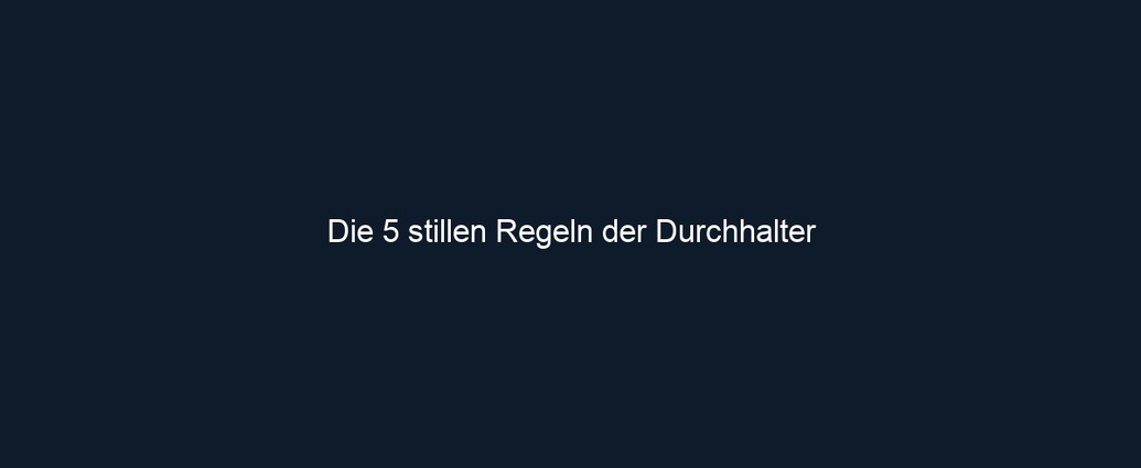 Die 5 stillen Regeln der Durchhalter