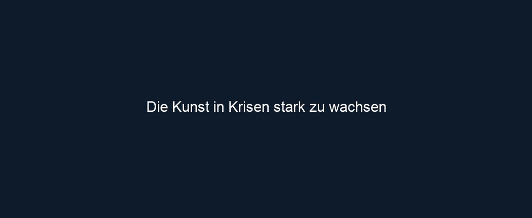 Die Kunst in Krisen stark zu wachsen 