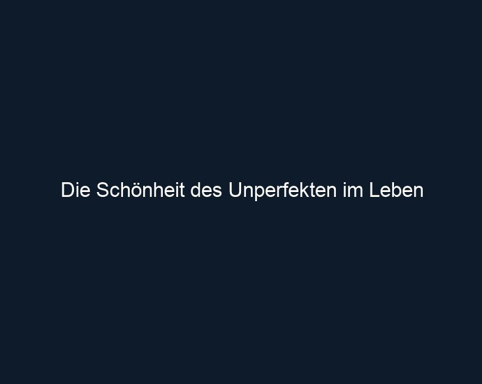 Die Schönheit des Unperfekten im Leben