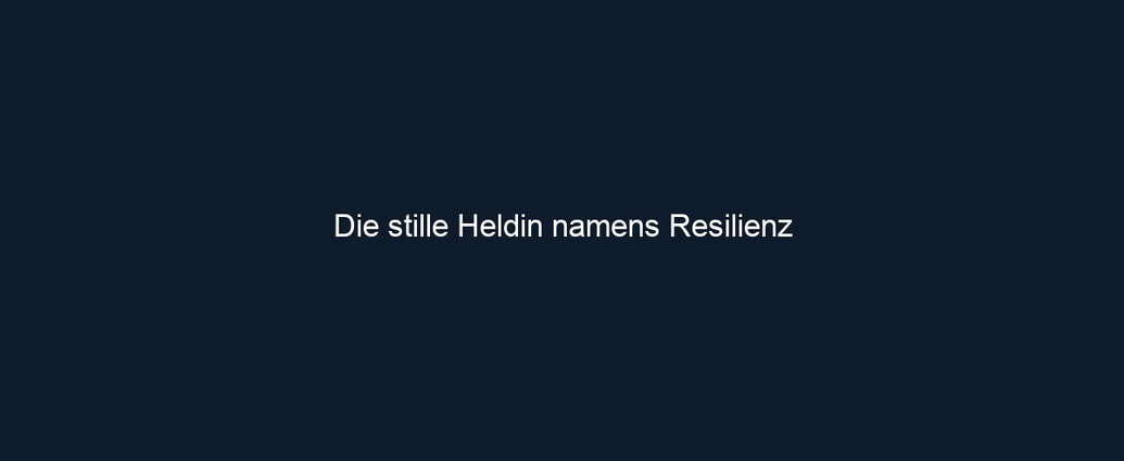 Die stille Heldin namens Resilienz