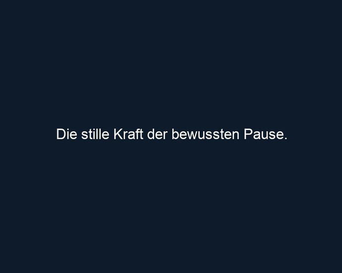 Die stille Kraft der bewussten Pause.