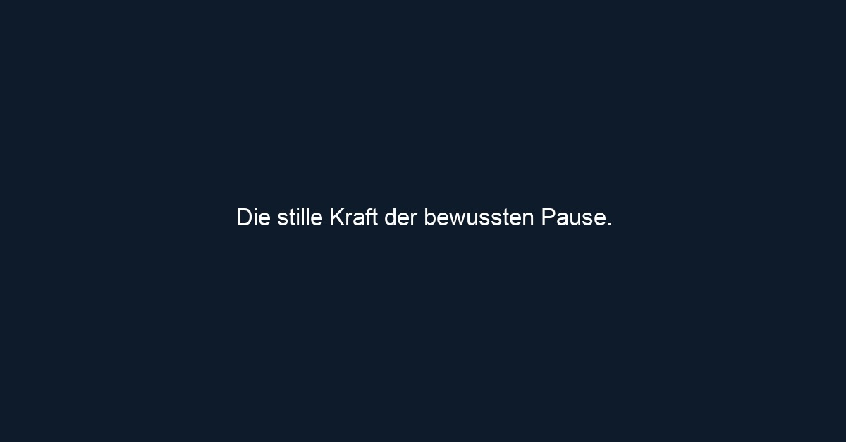 Die stille Kraft der bewussten Pause.