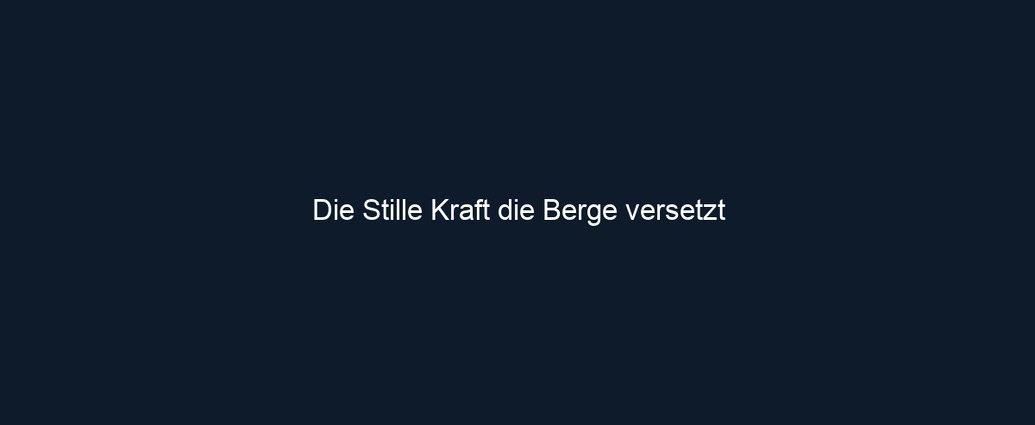 Die Stille Kraft die Berge versetzt
