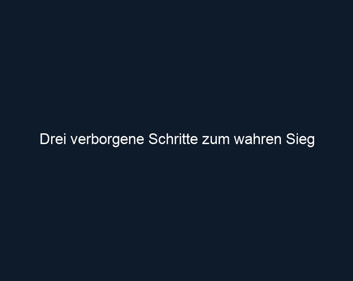 Drei verborgene Schritte zum wahren Sieg 