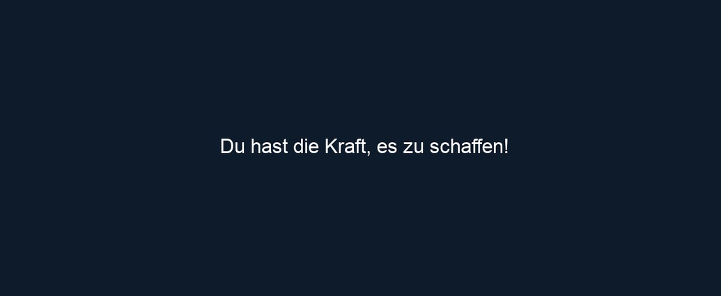 Du hast die Kraft, es zu schaffen!