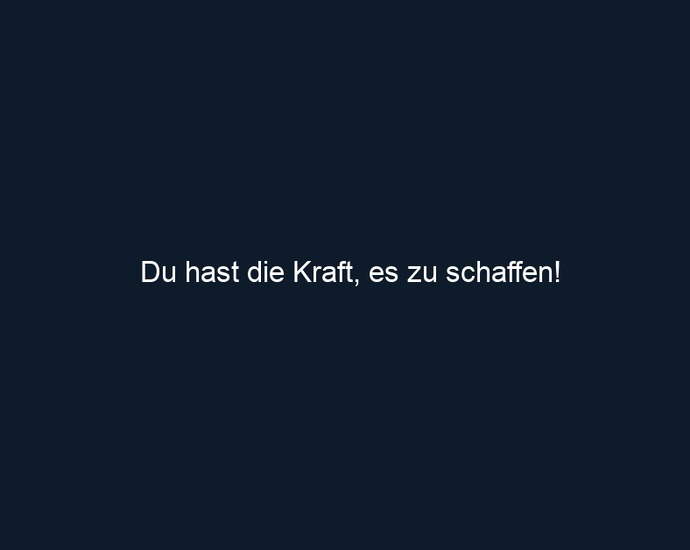 Du hast die Kraft, es zu schaffen!