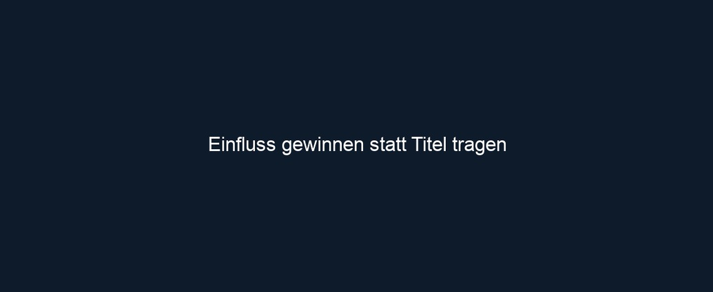 Einfluss gewinnen statt Titel tragen
