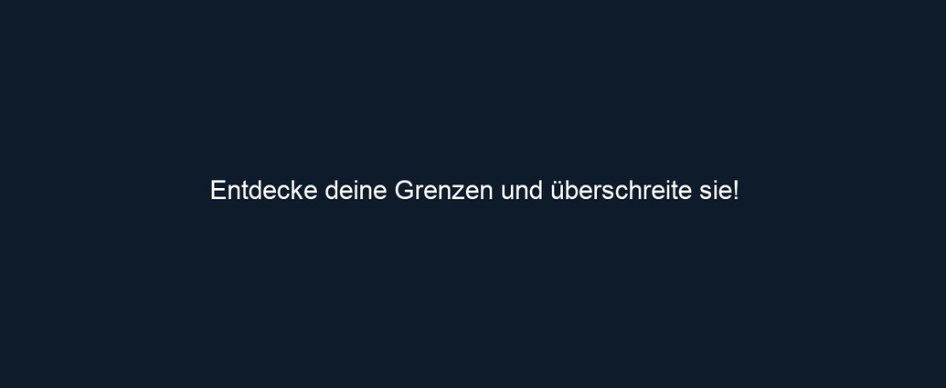 Entdecke deine Grenzen und überschreite sie!