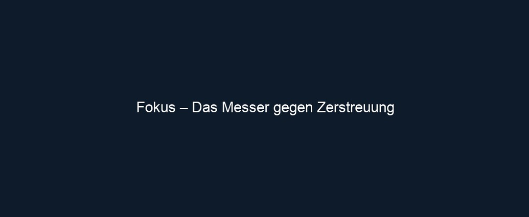 Fokus – Das Messer gegen Zerstreuung