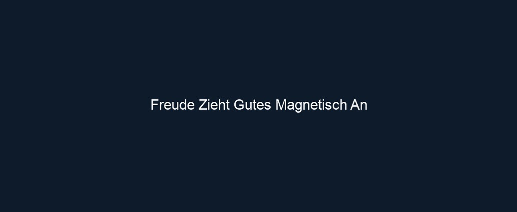Freude Zieht Gutes Magnetisch An 