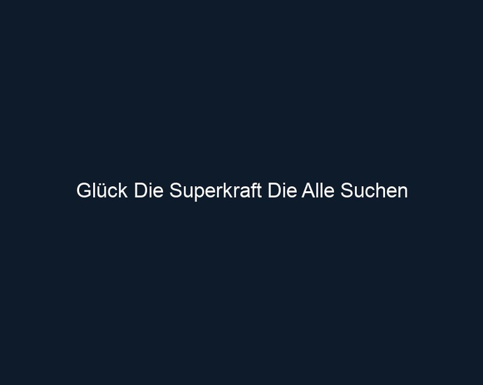 Glück Die Superkraft Die Alle Suchen 