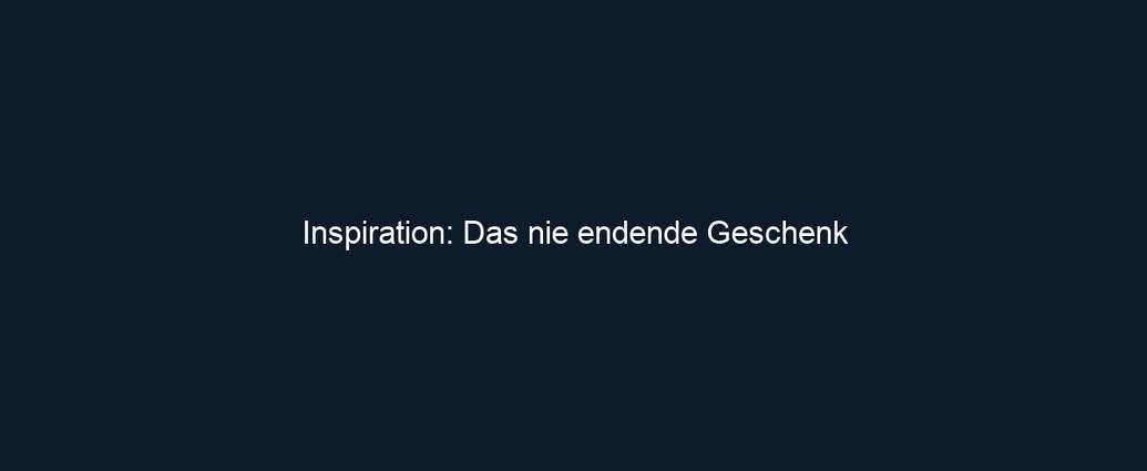 Inspiration: Das nie endende Geschenk 
