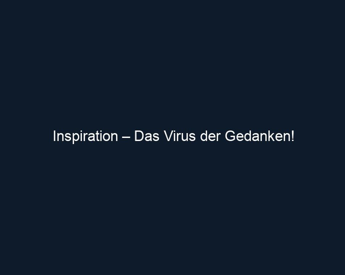 Inspiration – Das Virus der Gedanken!