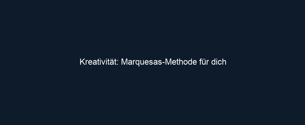 Kreativität: Marquesas Methode für dich