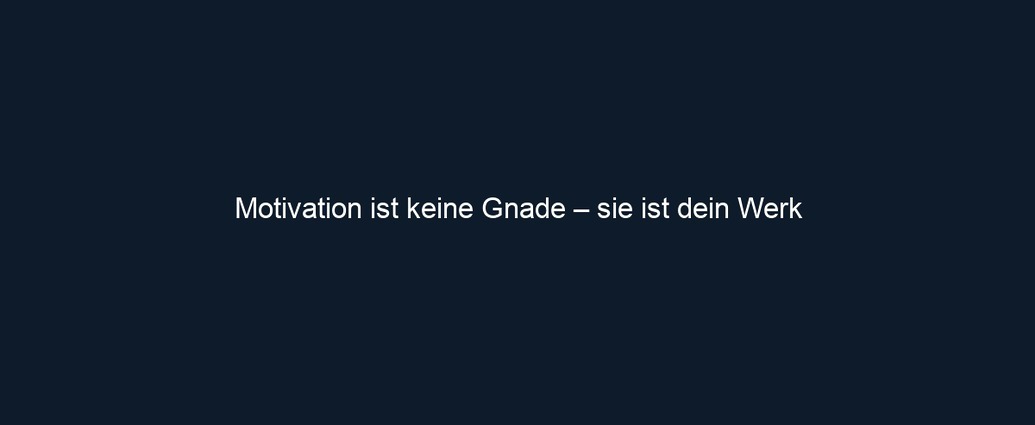Motivation ist keine Gnade – sie ist dein Werk