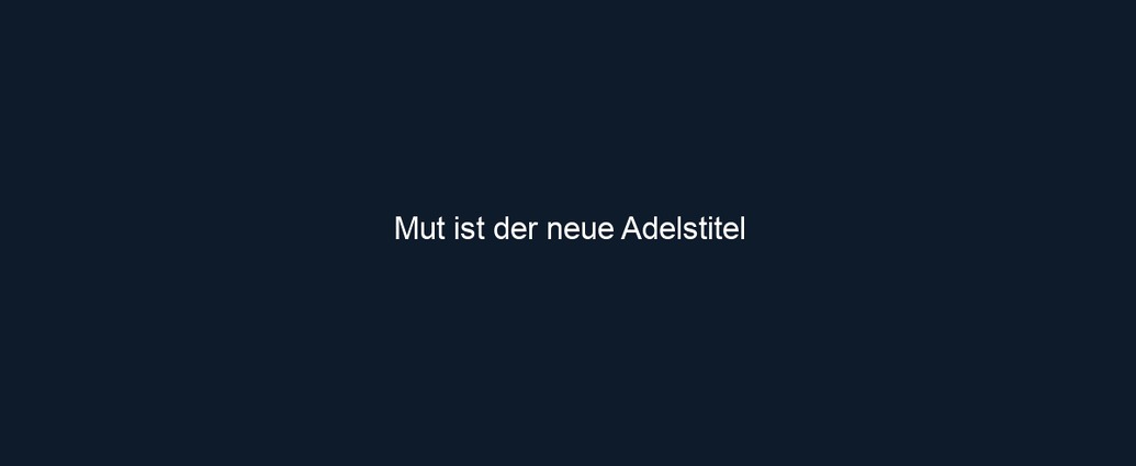 Mut ist der neue Adelstitel