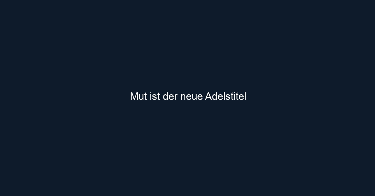 Mut ist der neue Adelstitel