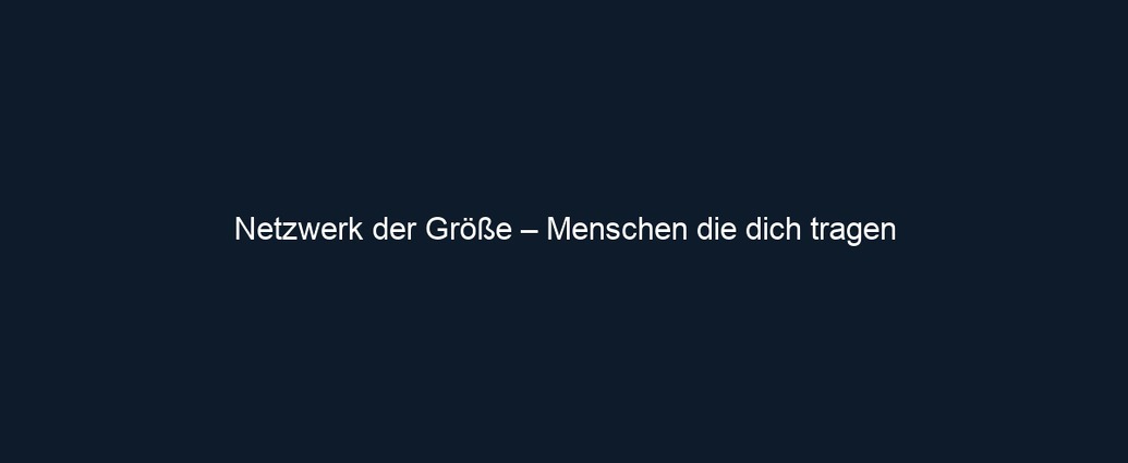 Netzwerk der Größe – Menschen die dich tragen 