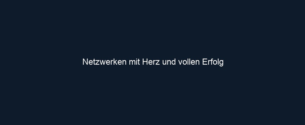 Netzwerken mit Herz und vollen Erfolg