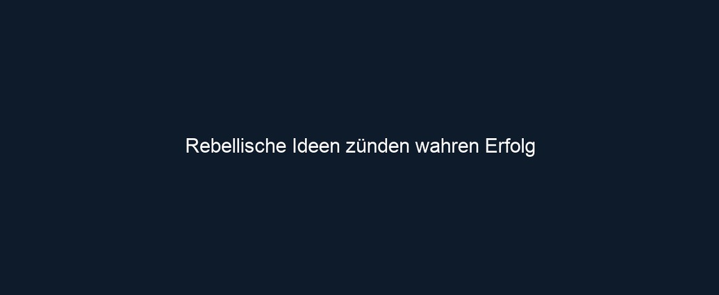 Rebellische Ideen zünden wahren Erfolg