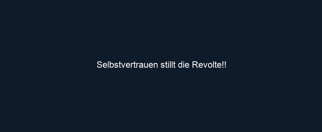 Selbstvertrauen stillt die Revolte!!