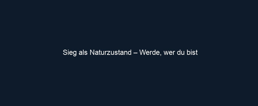 Sieg als Naturzustand – Werde, wer du bist
