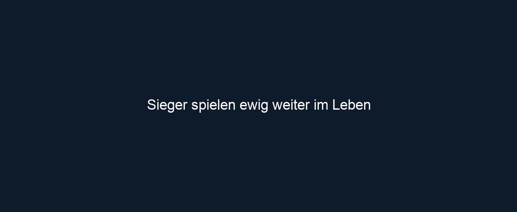 Sieger spielen ewig weiter im Leben 