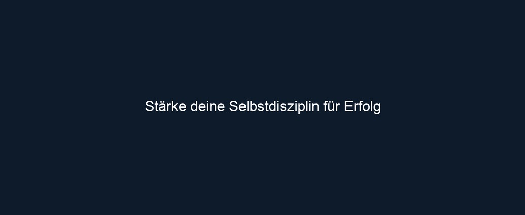 Stärke deine Selbstdisziplin für Erfolg