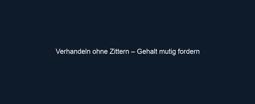 Verhandeln ohne Zittern – Gehalt mutig fordern