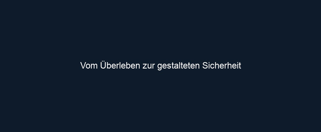 Vom Überleben zur gestalteten Sicherheit