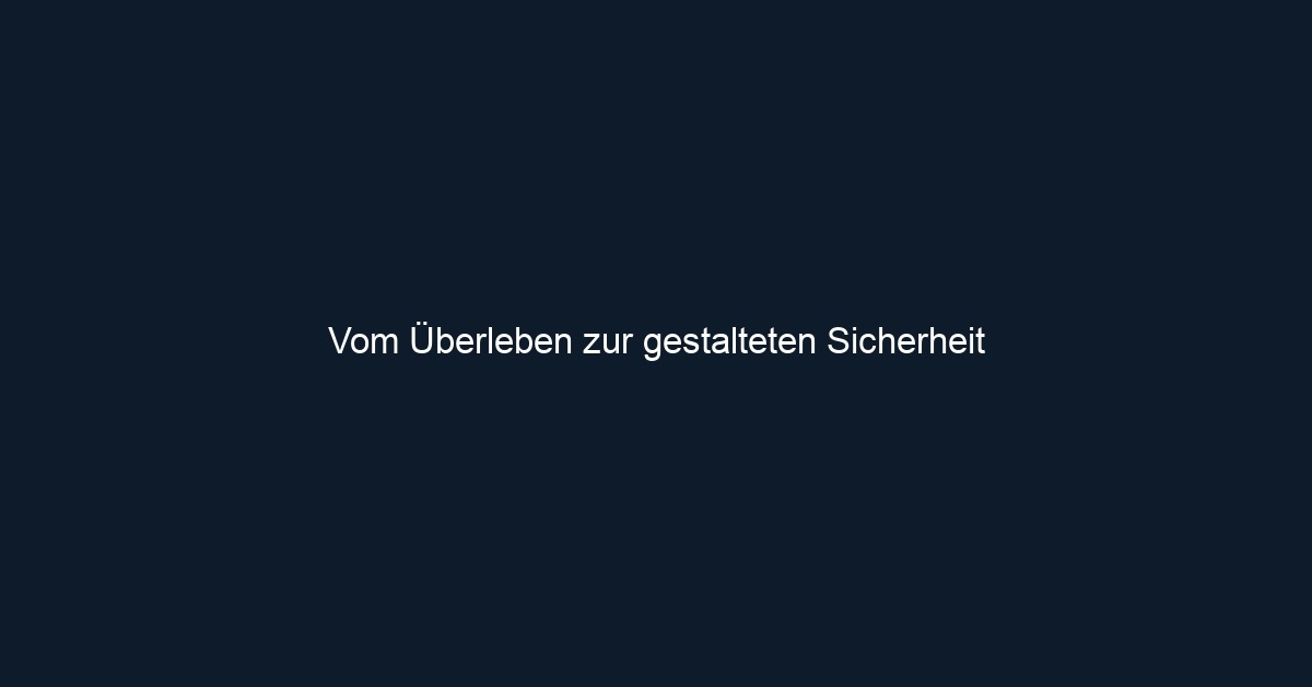 Vom Überleben zur gestalteten Sicherheit