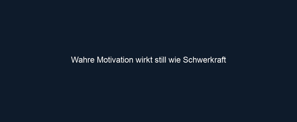 Wahre Motivation wirkt still wie Schwerkraft