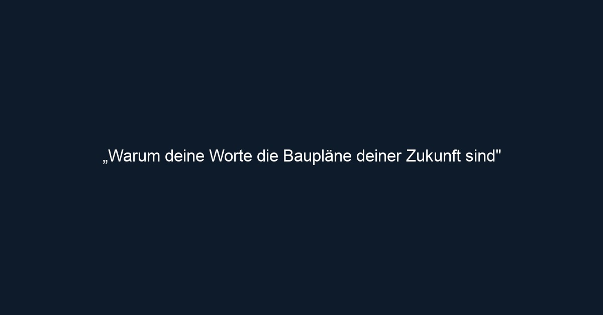 „Warum deine Worte die Baupläne deiner Zukunft sind"