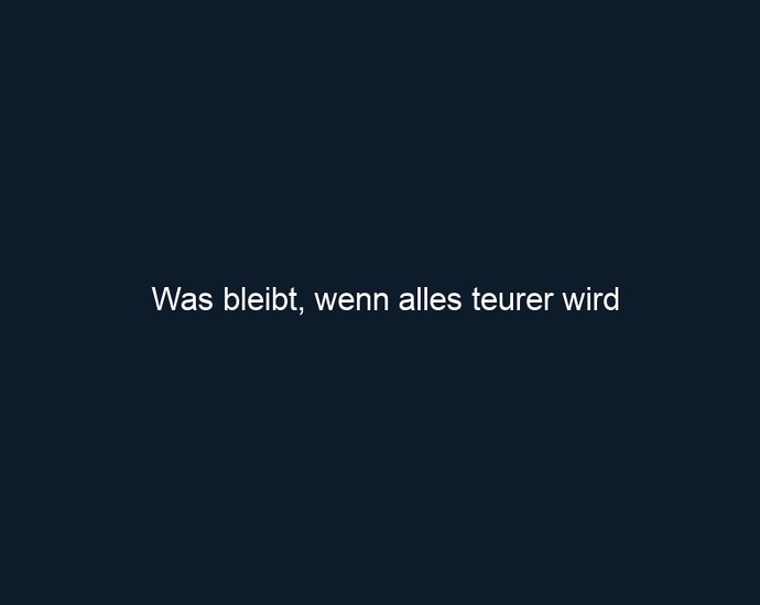 Was bleibt, wenn alles teurer wird