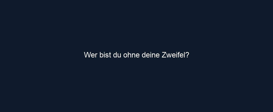 Wer bist du ohne deine Zweifel?