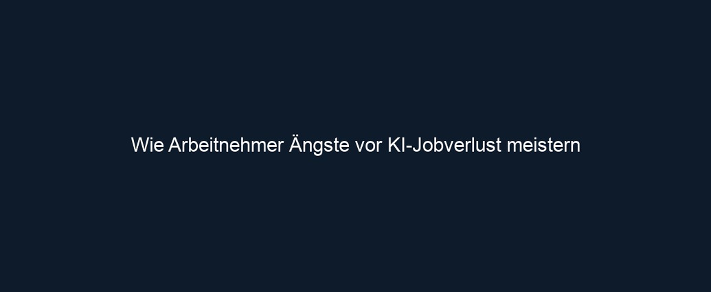 Wie Arbeitnehmer Ängste vor KI Jobverlust meistern