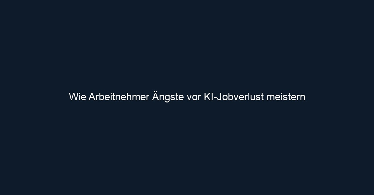 Wie Arbeitnehmer Ängste vor KI Jobverlust meistern